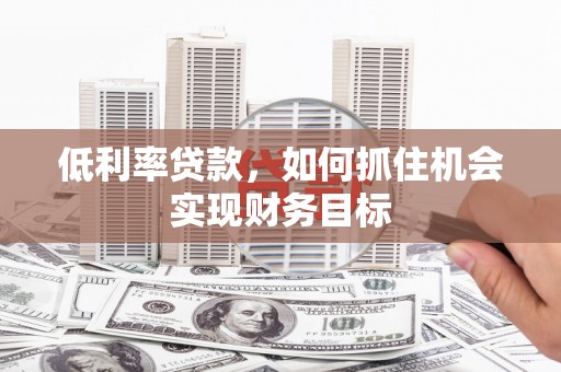 连城低利率贷款，如何抓住机会实现财务目标