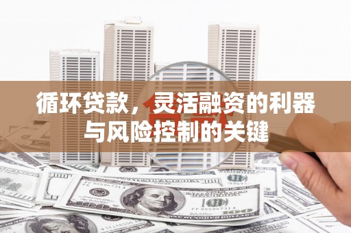连城循环贷款，灵活融资的利器与风险控制的关键