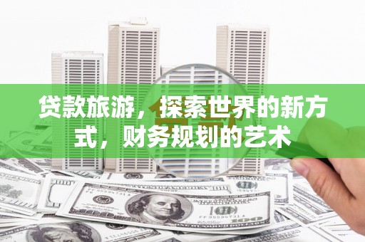 连城贷款旅游，探索世界的新方式，财务规划的艺术