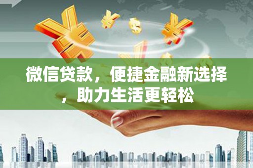 连城微信贷款，便捷金融新选择，助力生活更轻松