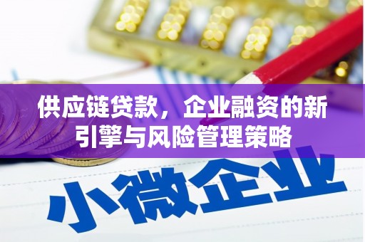 连城供应链贷款，企业融资的新引擎与风险管理策略