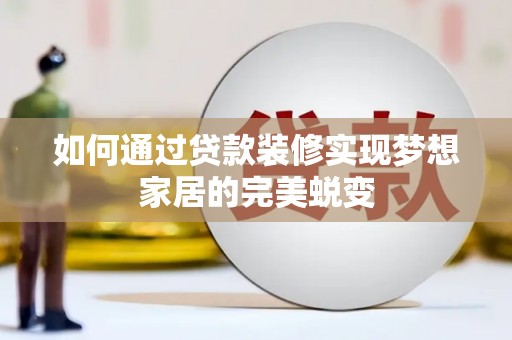 连城如何通过贷款装修实现梦想家居的完美蜕变