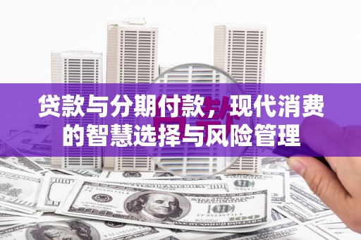 连城贷款与分期付款，现代消费的智慧选择与风险管理