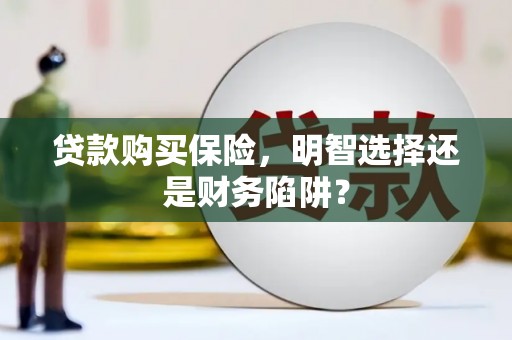 连城贷款购买保险，明智选择还是财务陷阱？
