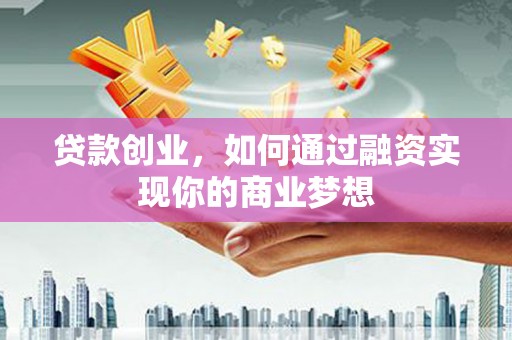 连城贷款创业，如何通过融资实现你的商业梦想