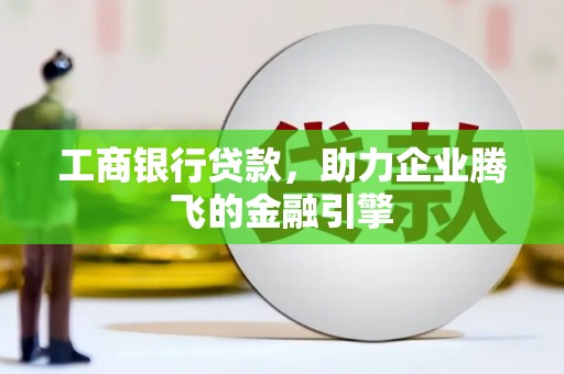 连城工商银行贷款，助力企业腾飞的金融引擎