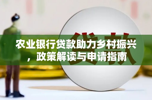 连城农业银行贷款助力乡村振兴，政策解读与申请指南