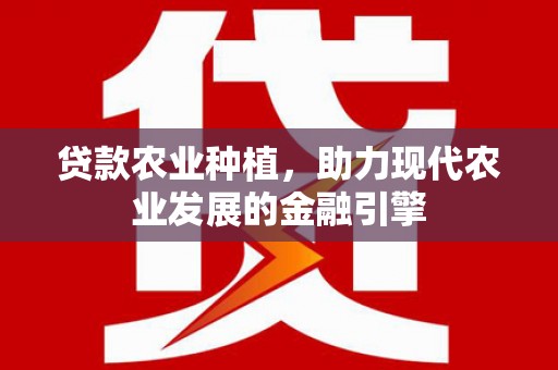 连城贷款农业种植，助力现代农业发展的金融引擎