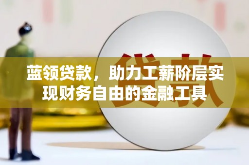 连城蓝领贷款，助力工薪阶层实现财务自由的金融工具
