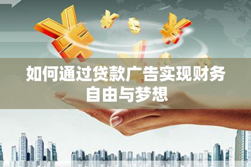 连城如何通过贷款广告实现财务自由与梦想