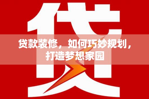 连城贷款装修，如何巧妙规划，打造梦想家园