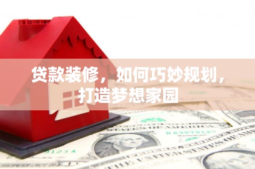 连城贷款装修，如何巧妙规划，打造梦想家园