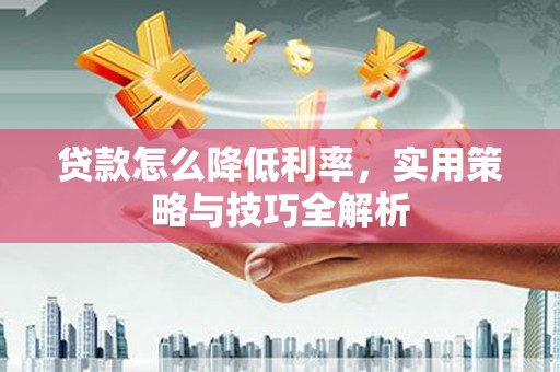 连城贷款怎么降低利率，实用策略与技巧全解析