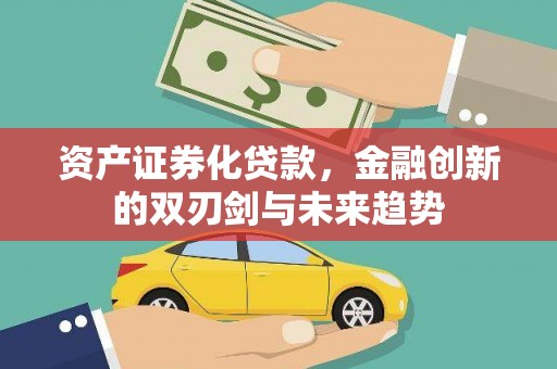 连城资产证券化贷款，金融创新的双刃剑与未来趋势