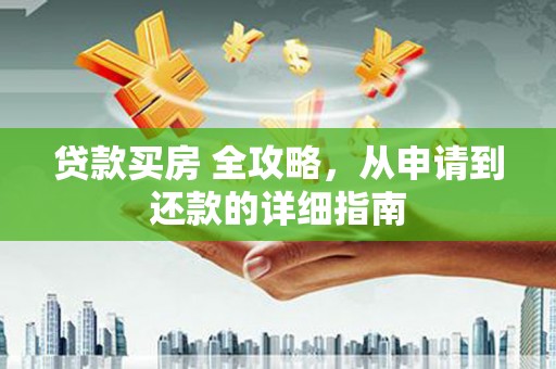 连城贷款买房 全攻略，从申请到还款的详细指南