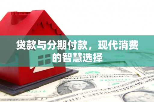 连城贷款与分期付款，现代消费的智慧选择