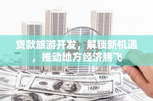 连城贷款旅游开发，解锁新机遇，推动地方经济腾飞