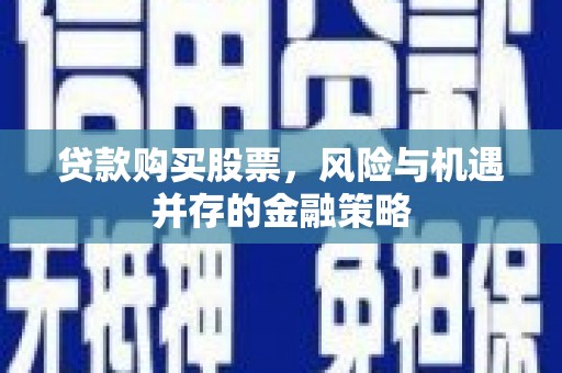 连城贷款购买股票，风险与机遇并存的金融策略