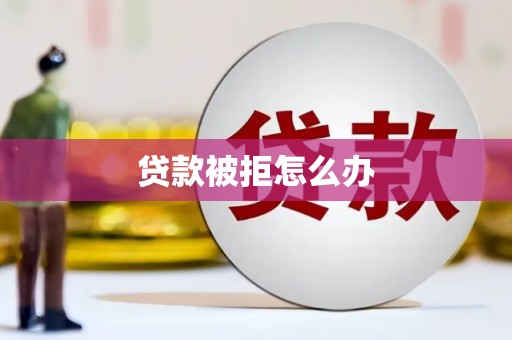 连城贷款被拒怎么办
